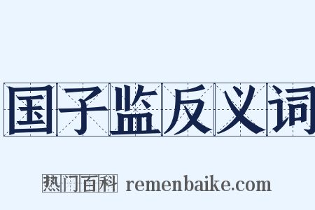 国子监反义词是什么意思的图片